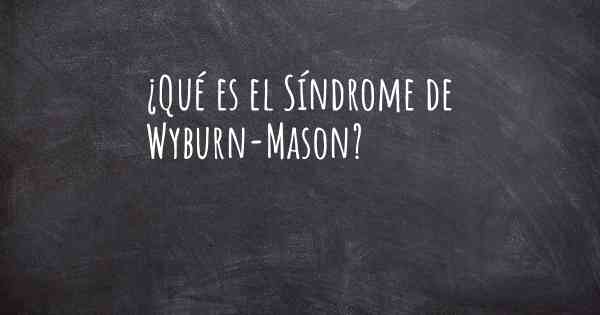 ¿Qué es el Síndrome de Wyburn-Mason?