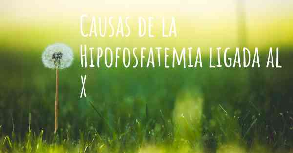 Causas de la Hipofosfatemia ligada al X