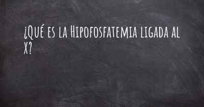 ¿Qué es la Hipofosfatemia ligada al X?