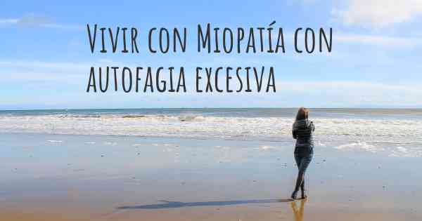 Vivir con Miopatía con autofagia excesiva