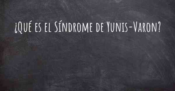 ¿Qué es el Síndrome de Yunis-Varon?