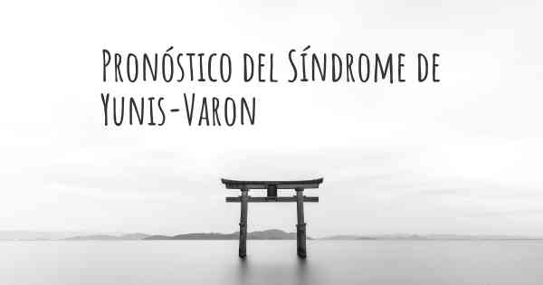 Pronóstico del Síndrome de Yunis-Varon
