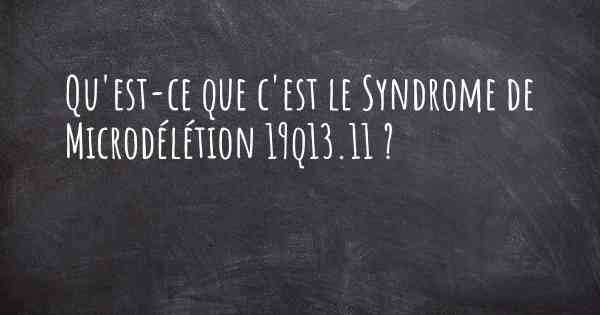 Qu'est-ce que c'est le Syndrome de Microdélétion 19q13.11 ?