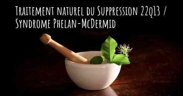 Traitement naturel du Suppression 22q13 / Syndrome Phelan-McDermid