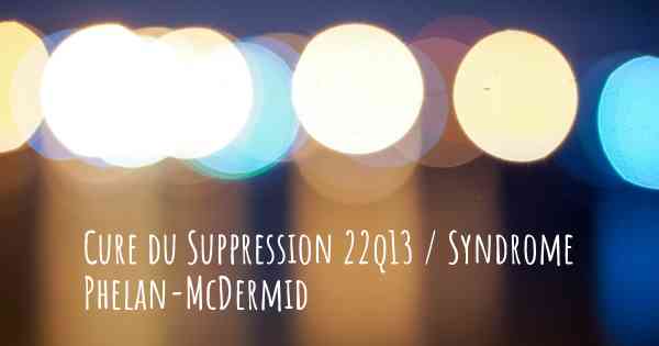 Cure du Suppression 22q13 / Syndrome Phelan-McDermid