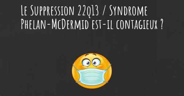 Le Suppression 22q13 / Syndrome Phelan-McDermid est-il contagieux ?