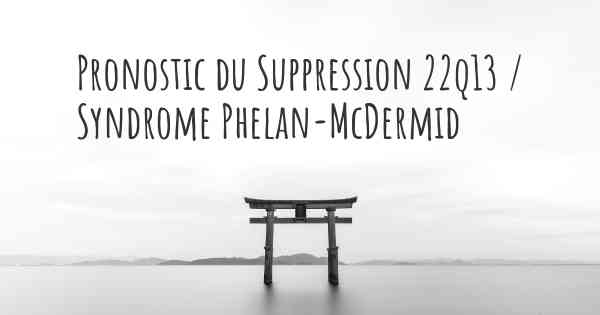 Pronostic du Suppression 22q13 / Syndrome Phelan-McDermid