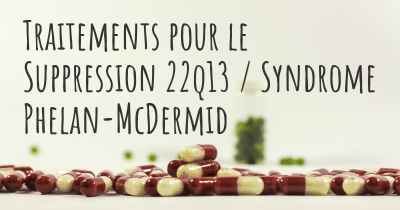 Traitements pour le Suppression 22q13 / Syndrome Phelan-McDermid