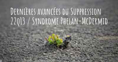 Dernières avancées du Suppression 22q13 / Syndrome Phelan-McDermid