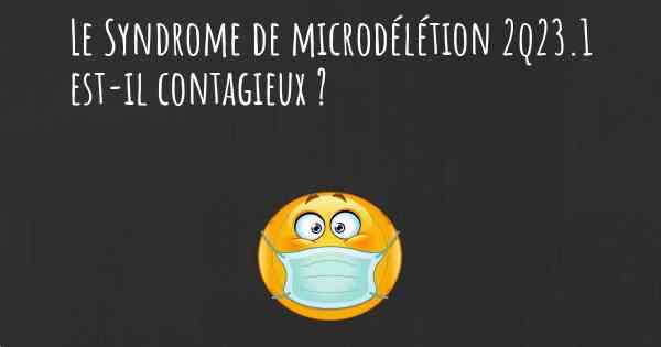 Le Syndrome de microdélétion 2q23.1 est-il contagieux ?