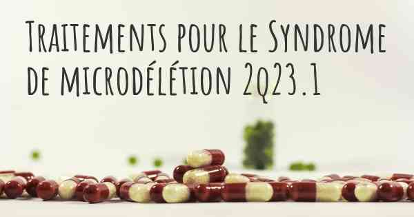 Traitements pour le Syndrome de microdélétion 2q23.1