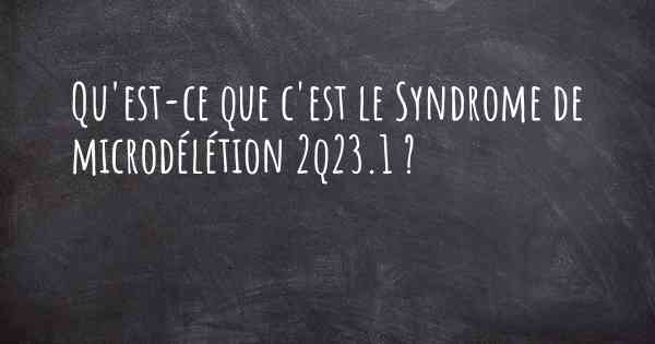 Qu'est-ce que c'est le Syndrome de microdélétion 2q23.1 ?