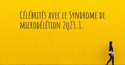 Célébrités avec le Syndrome de microdélétion 2q23.1. 