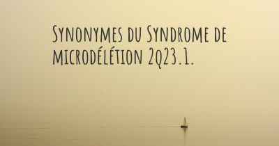 Synonymes du Syndrome de microdélétion 2q23.1. 