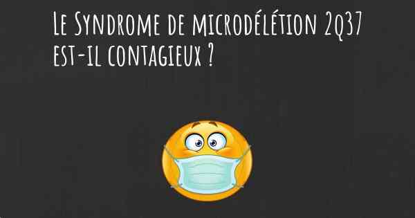 Le Syndrome de microdélétion 2q37 est-il contagieux ?