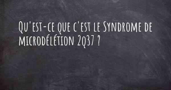 Qu'est-ce que c'est le Syndrome de microdélétion 2q37 ?