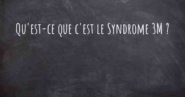 Qu'est-ce que c'est le Syndrome 3M ?