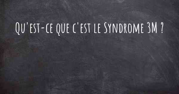 Qu'est-ce que c'est le Syndrome 3M ?