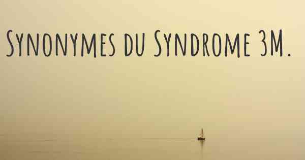 Synonymes du Syndrome 3M. 