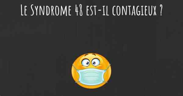 Le Syndrome 48 est-il contagieux ?