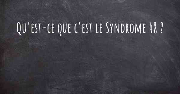 Qu'est-ce que c'est le Syndrome 48 ?