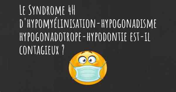 Le Syndrome 4H d'hypomyélinisation-hypogonadisme hypogonadotrope-hypodontie est-il contagieux ?