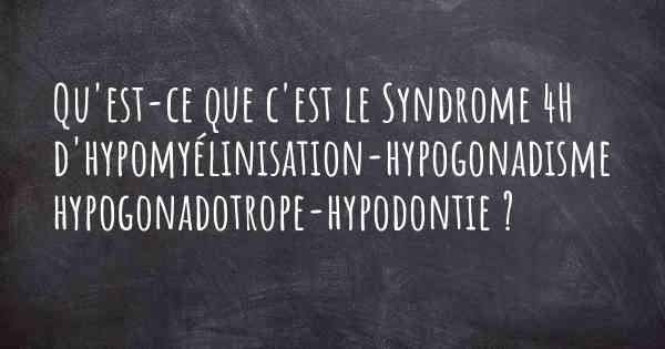 Qu'est-ce que c'est le Syndrome 4H d'hypomyélinisation-hypogonadisme hypogonadotrope-hypodontie ?