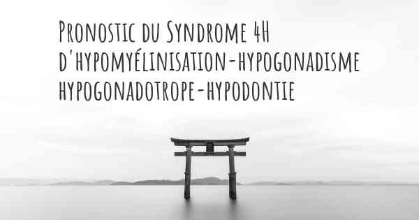 Pronostic du Syndrome 4H d'hypomyélinisation-hypogonadisme hypogonadotrope-hypodontie