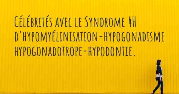 Célébrités avec le Syndrome 4H d'hypomyélinisation-hypogonadisme hypogonadotrope-hypodontie. 