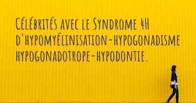 Célébrités avec le Syndrome 4H d'hypomyélinisation-hypogonadisme hypogonadotrope-hypodontie. 