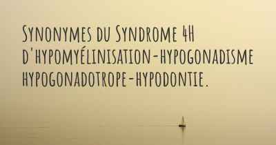 Synonymes du Syndrome 4H d'hypomyélinisation-hypogonadisme hypogonadotrope-hypodontie. 
