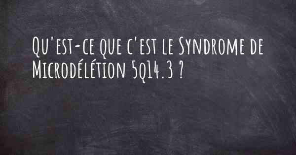 Qu'est-ce que c'est le Syndrome de Microdélétion 5q14.3 ?