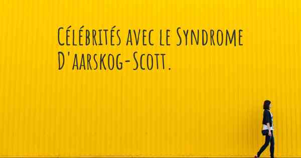 Célébrités avec le Syndrome D'aarskog-Scott. 