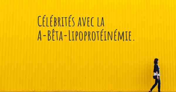 Célébrités avec la A-Bêta-Lipoprotéinémie. 