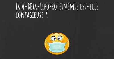 La A-Bêta-Lipoprotéinémie est-elle contagieuse ?