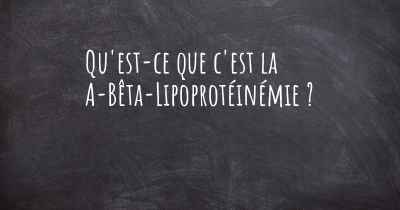 Qu'est-ce que c'est la A-Bêta-Lipoprotéinémie ?