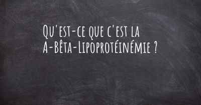 Qu'est-ce que c'est la A-Bêta-Lipoprotéinémie ?