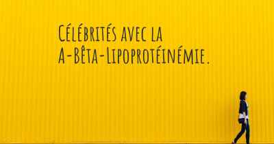 Célébrités avec la A-Bêta-Lipoprotéinémie. 