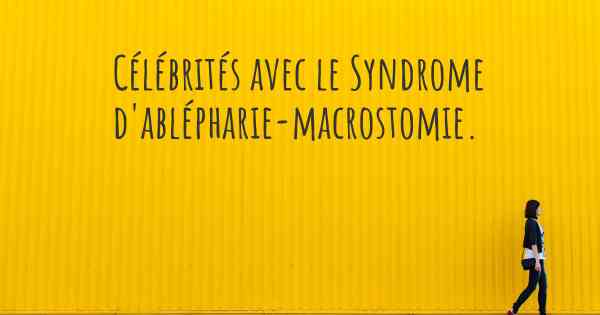 Célébrités avec le Syndrome d'ablépharie-macrostomie. 
