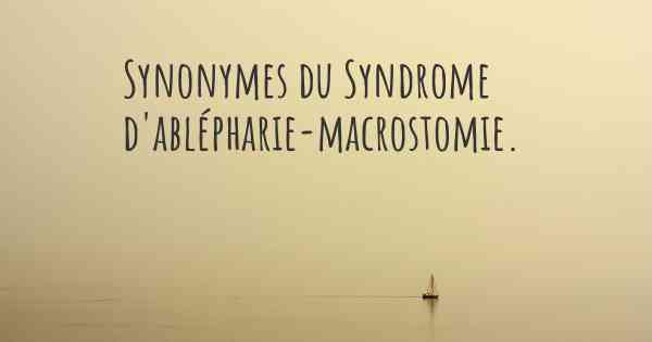 Synonymes du Syndrome d'ablépharie-macrostomie. 