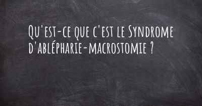 Qu'est-ce que c'est le Syndrome d'ablépharie-macrostomie ?