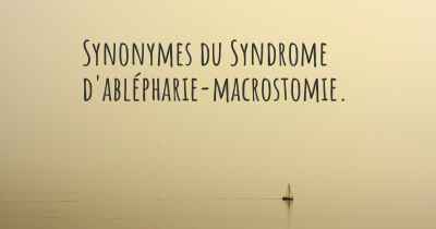 Synonymes du Syndrome d'ablépharie-macrostomie. 