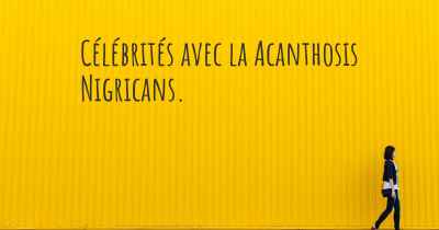 Célébrités avec la Acanthosis Nigricans. 