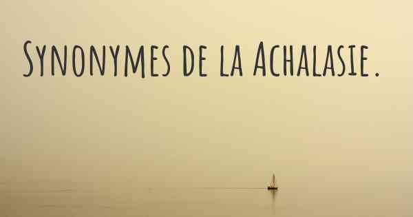 Synonymes de la Achalasie. 