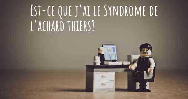 Est-ce que j'ai le Syndrome de l'achard thiers?