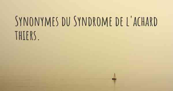 Synonymes du Syndrome de l'achard thiers. 