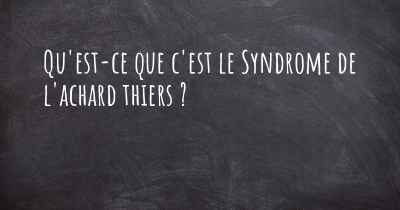 Qu'est-ce que c'est le Syndrome de l'achard thiers ?