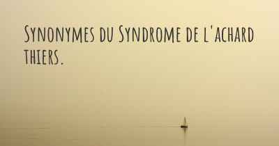 Synonymes du Syndrome de l'achard thiers. 