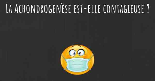 La Achondrogenèse est-elle contagieuse ?