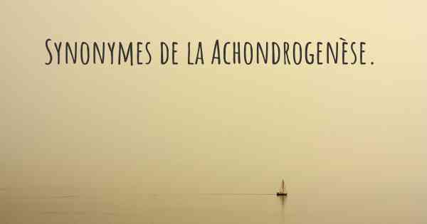 Synonymes de la Achondrogenèse. 